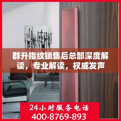 群升指纹锁售后总部深度解读，专业解读，权威发声