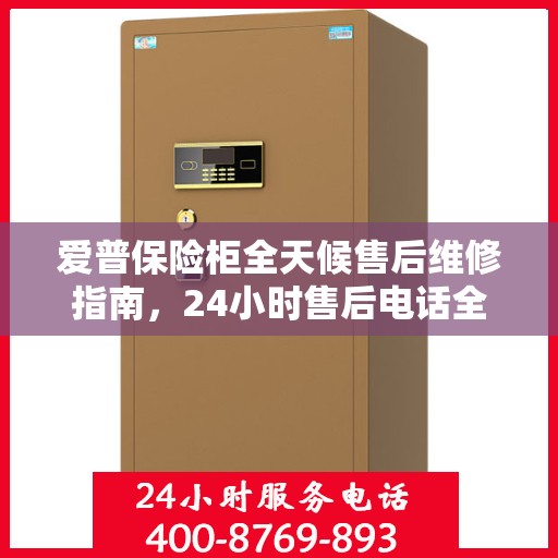 爱普保险柜全天候售后维修指南，24小时售后电话全解析