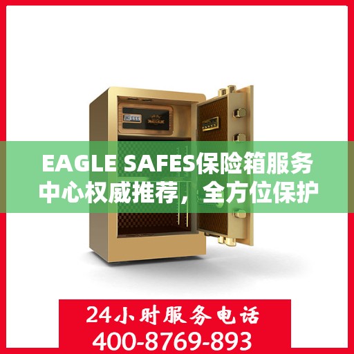 EAGLE SAFES保险箱服务中心权威推荐，全方位保护您的财产安全
