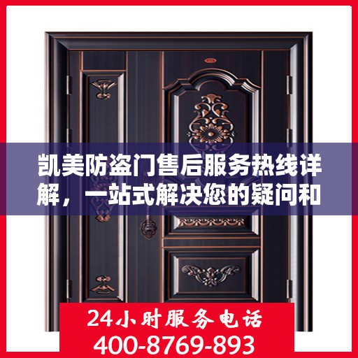 凯美防盗门售后服务热线详解，一站式解决您的疑问和需求