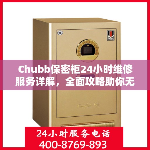 Chubb保密柜24小时维修服务详解，全面攻略助你无忧解决故障