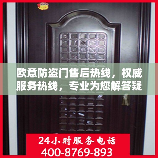 欧意防盗门售后热线，权威服务热线，专业为您解答疑虑