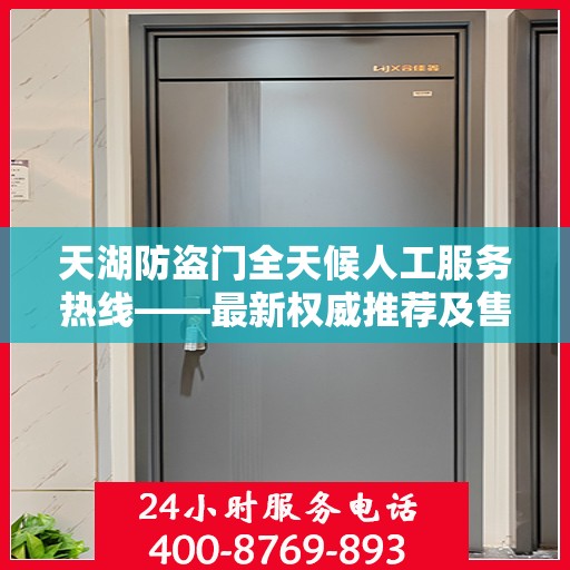 天湖防盗门全天候人工服务热线——最新权威推荐及售后支持