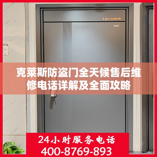 克莱斯防盗门全天候售后维修电话详解及全面攻略