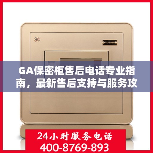 GA保密柜售后电话专业指南，最新售后支持与服务攻略