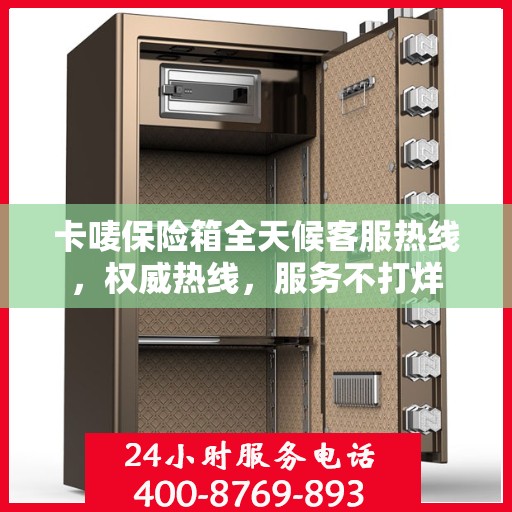 卡唛保险箱全天候客服热线，权威热线，服务不打烊