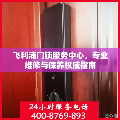 飞利浦门锁服务中心，专业维修与保养权威指南