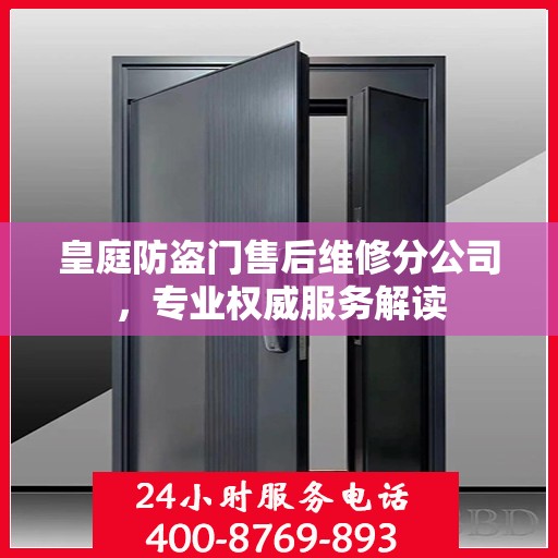 皇庭防盗门售后维修分公司，专业权威服务解读