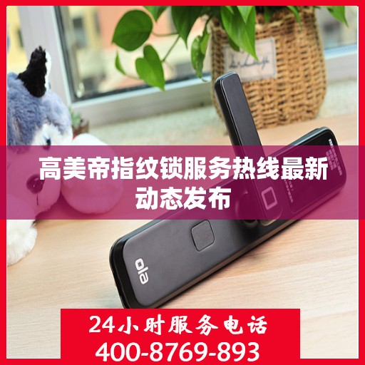 高美帝指纹锁服务热线最新动态发布