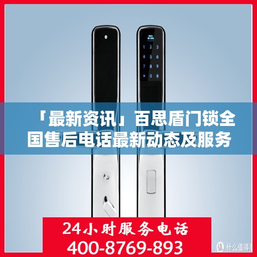 「最新资讯」百思盾门锁全国售后电话最新动态及服务升级解析