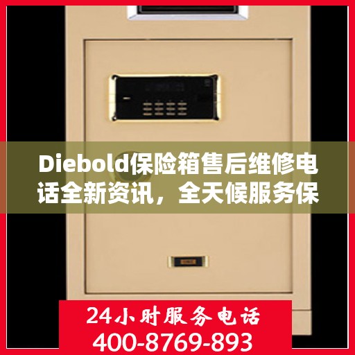Diebold保险箱售后维修电话全新资讯，全天候服务保障，让您无忧享受安全保护