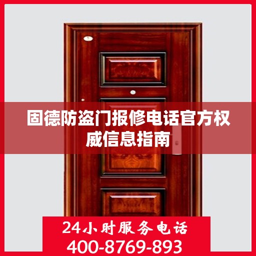 固德防盗门报修电话官方权威信息指南