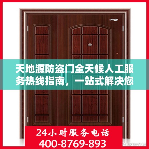 天地源防盗门全天候人工服务热线指南，一站式解决您的疑问和需求