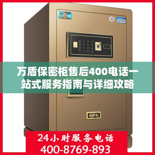 万盾保密柜售后400电话一站式服务指南与详细攻略