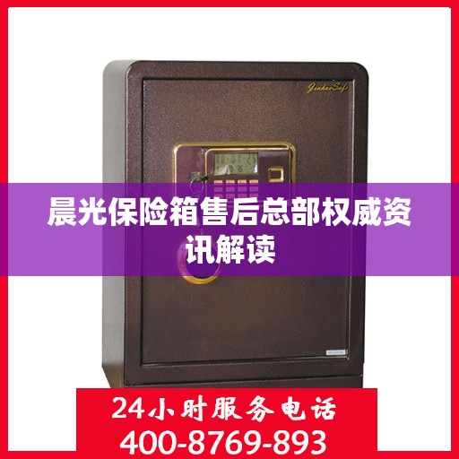 晨光保险箱售后总部权威资讯解读
