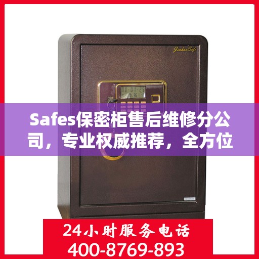 Safes保密柜售后维修分公司，专业权威推荐，全方位服务保障