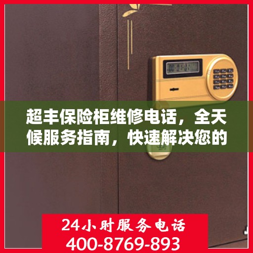 超丰保险柜维修电话，全天候服务指南，快速解决您的故障问题