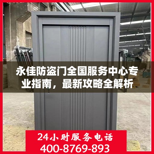 永佳防盗门全国服务中心专业指南，最新攻略全解析