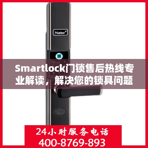 Smartlock门锁售后热线专业解读，解决您的锁具问题，贴心服务权威指南
