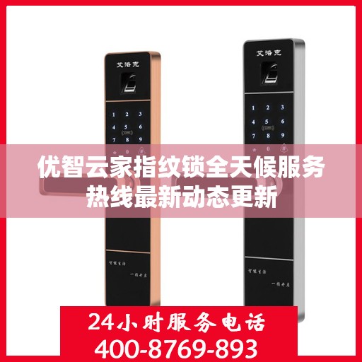 优智云家指纹锁全天候服务热线最新动态更新