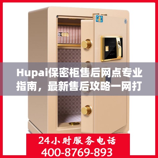 Hupai保密柜售后网点专业指南，最新售后攻略一网打尽