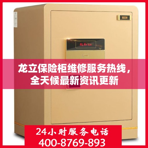 龙立保险柜维修服务热线，全天候最新资讯更新