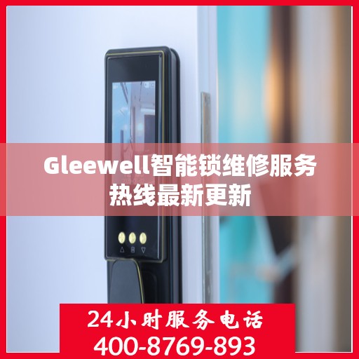 Gleewell智能锁维修服务热线最新更新