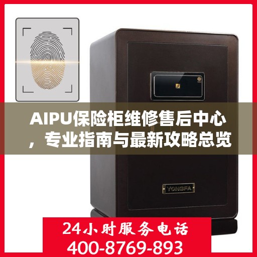 AIPU保险柜维修售后中心，专业指南与最新攻略总览