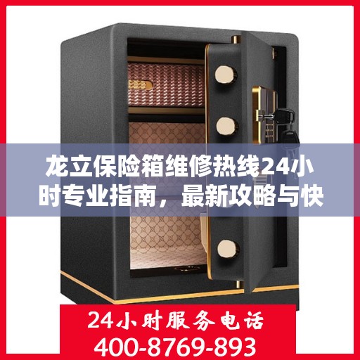 龙立保险箱维修热线24小时专业指南，最新攻略与快速服务电话号码