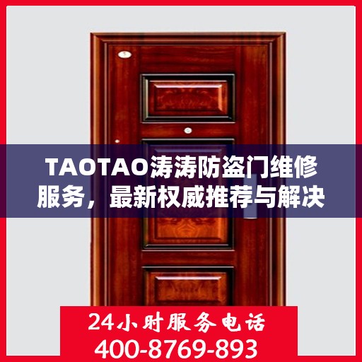 TAOTAO涛涛防盗门维修服务，最新权威推荐与解决方案