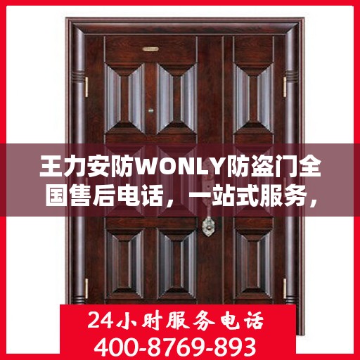 王力安防WONLY防盗门全国售后电话，一站式服务，让您无忧购锁！