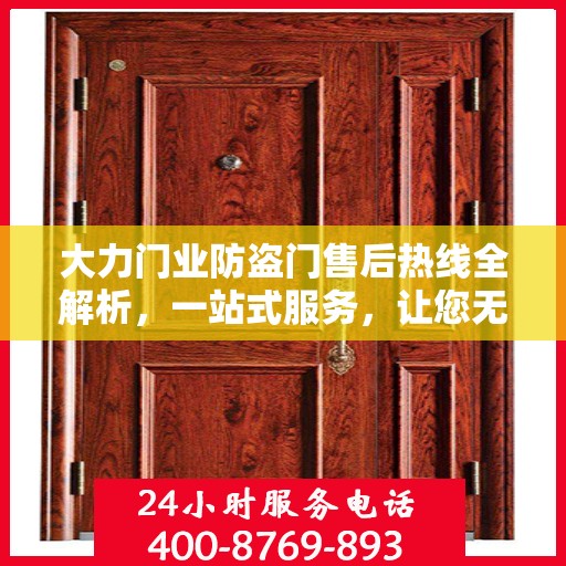 大力门业防盗门售后热线全解析，一站式服务，让您无忧购门！