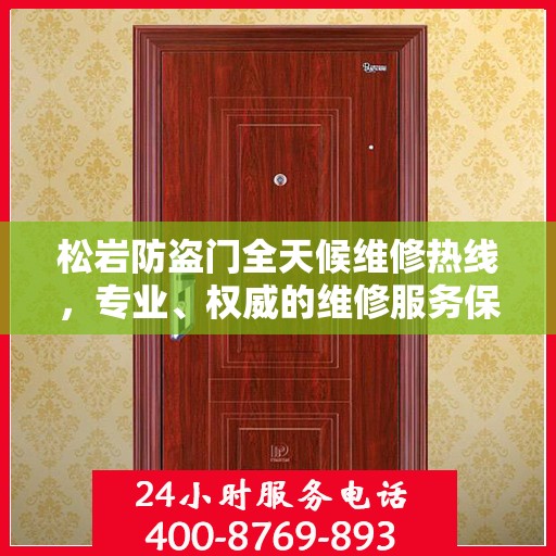 松岩防盗门全天候维修热线，专业、权威的维修服务保障