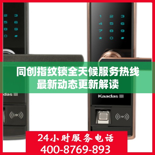 同创指纹锁全天候服务热线最新动态更新解读