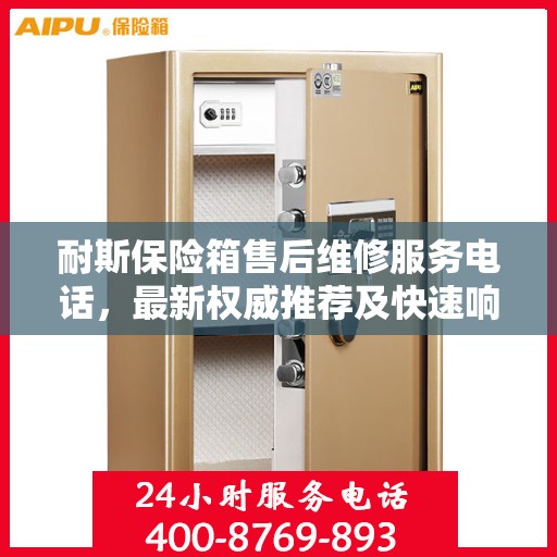 耐斯保险箱售后维修服务电话，最新权威推荐及快速响应服务保障