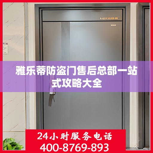 雅乐蒂防盗门售后总部一站式攻略大全