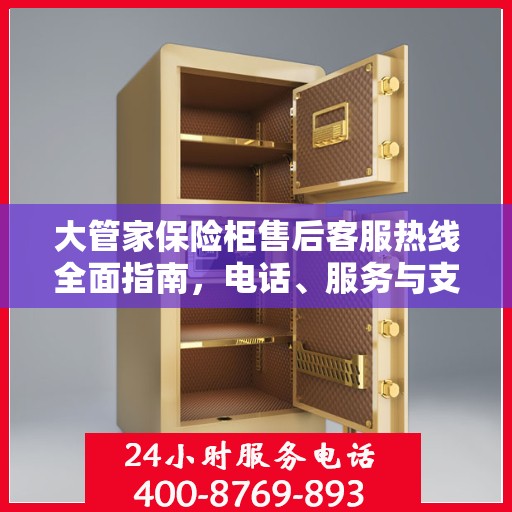 大管家保险柜售后客服热线全面指南，电话、服务与支持详解