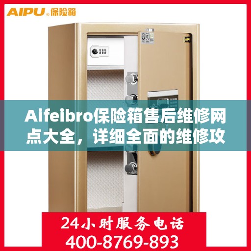 Aifeibro保险箱售后维修网点大全，详细全面的维修攻略