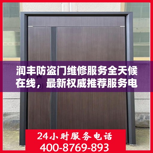 润丰防盗门维修服务全天候在线，最新权威推荐服务电话