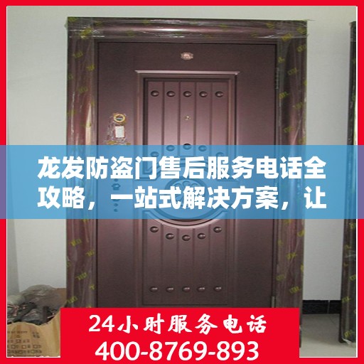 龙发防盗门售后服务电话全攻略，一站式解决方案，让您无忧！