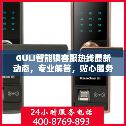 GULI智能锁客服热线最新动态，专业解答，贴心服务