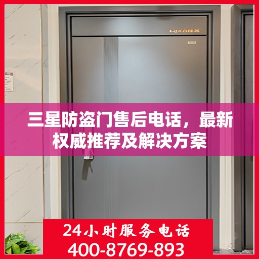 三星防盗门售后电话，最新权威推荐及解决方案