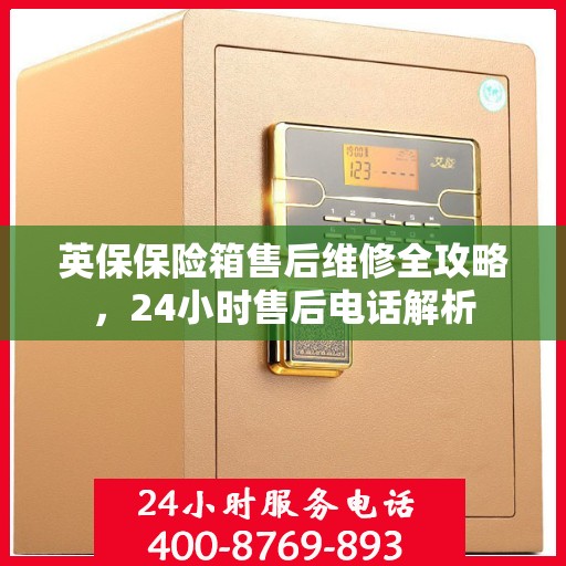 英保保险箱售后维修全攻略，24小时售后电话解析