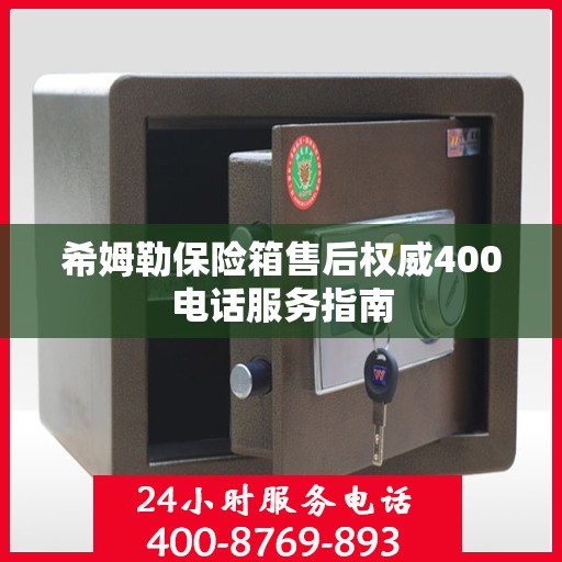 希姆勒保险箱售后权威400电话服务指南