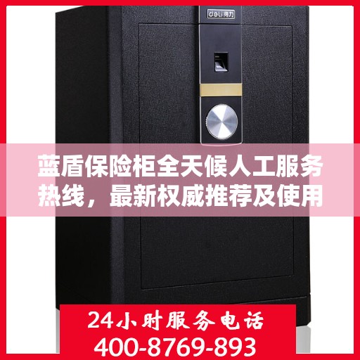 蓝盾保险柜全天候人工服务热线，最新权威推荐及使用方法指南
