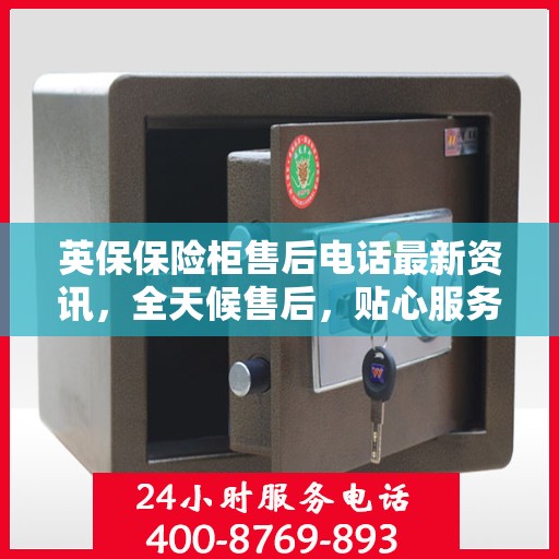 英保保险柜售后电话最新资讯，全天候售后，贴心服务不间断