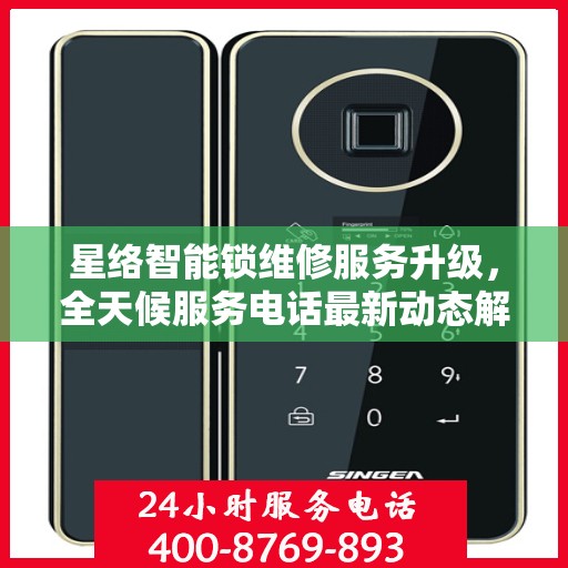 星络智能锁维修服务升级，全天候服务电话最新动态解读