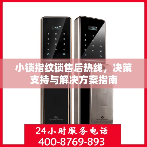 小锁指纹锁售后热线，决策支持与解决方案指南