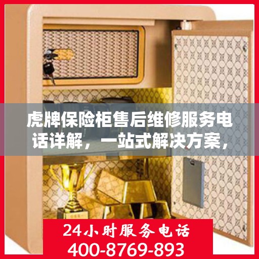虎牌保险柜售后维修服务电话详解，一站式解决方案，让您无忧！