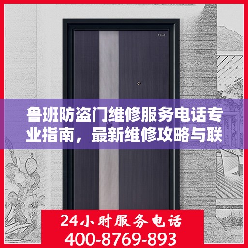 鲁班防盗门维修服务电话专业指南，最新维修攻略与联系方式